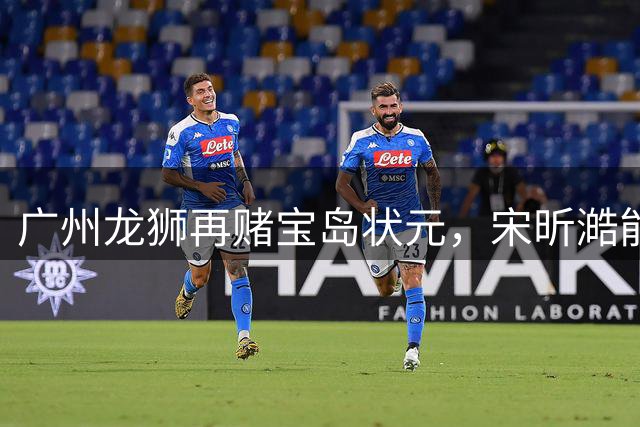 广州龙狮再赌宝岛状元，宋昕澔能打出陈盈骏在CBA的成绩吗？